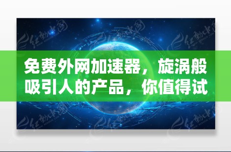 免费外网加速器,旋涡般吸引人的产品,你值得试试! 免费外网加速器,旋涡般吸引人的产品,你值得试试!
