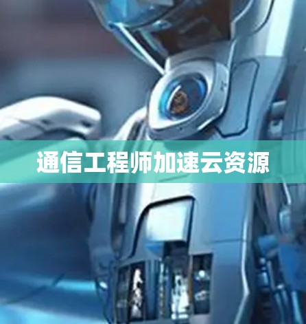 通信工程师加速云资源