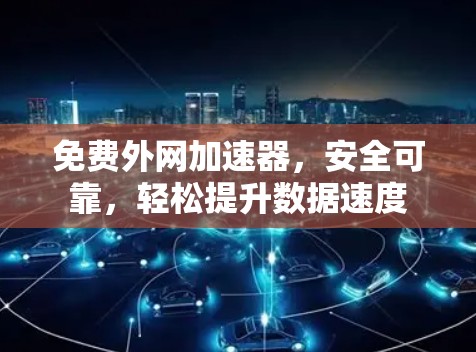 免费外网加速器,安全可靠,轻松提升数据速度 免费外网加速器,安全可靠,轻松提升数据速度