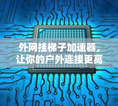 外网挂梯子加速器,让你的户外连接更高效 外网挂梯子加速器,让你的户外连接更高效