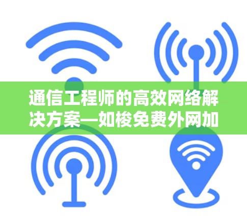 通信工程师的高效网络解决方案—如梭免费外网加速器 通信工程师的高效网络解决方案—如梭免费外网加速器