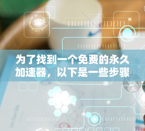 为了找到一个免费的永久加速器，以下是一些步骤性的建议