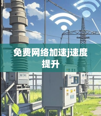 免费网络加速j速度提升