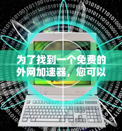 为了找到一个免费的外网加速器，您可以按照以下步骤进行