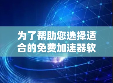 为了帮助您选择适合的免费加速器软件,以下是根据您的需求和平台选择合适的推荐 为了帮助您选择适合的免费加速器软件,以下是根据您的需求和平台选择合适的推荐