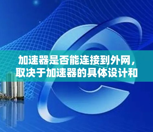 加速器是否能连接到外网，取决于加速器的具体设计和功能。以下是一步步的解答