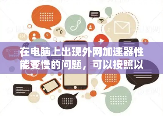 在电脑上出现外网加速器性能变慢的问题,可以按照以下步骤进行排查和解决 在电脑上出现外网加速器性能变慢的问题,可以按照以下步骤进行排查和解决