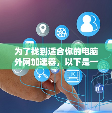 为了找到适合你的电脑外网加速器,以下是一个有条理的推荐和使用指南 为了找到适合你的电脑外网加速器,以下是一个有条理的推荐和使用指南