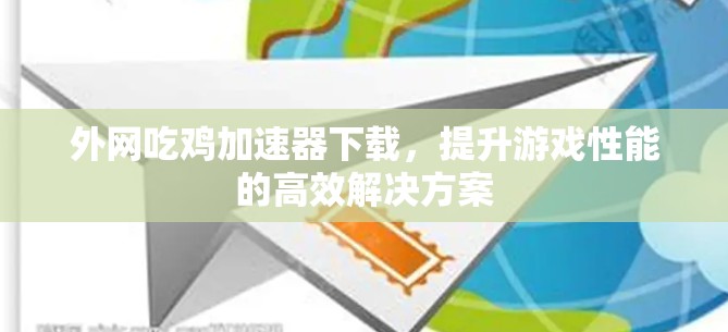 外网吃鸡加速器下载,提升游戏性能的高效解决方案 外网吃鸡加速器下载,提升游戏性能的高效解决方案