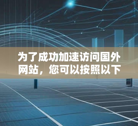 为了成功加速访问国外网站，您可以按照以下步骤进行