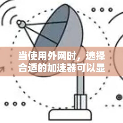 当使用外网时,选择合适的加速器可以显著提升网络速度和用户体验。以下是一些常用的加速器及其特点,供参考 当使用外网时,选择合适的加速器可以显著提升网络速度和用户体验。以下是一些常用的加速器及其特点,供参考