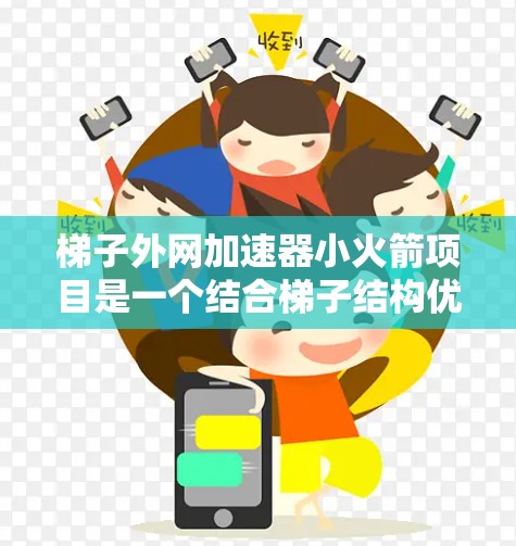 梯子外网加速器小火箭项目是一个结合梯子结构优化和火箭技术的项目,旨在提高梯子的使用效率和安全性。以下是项目的主要内容和目标 梯子外网加速器小火箭项目是一个结合梯子结构优化和火箭技术的项目,旨在提高梯子的使用效率和安全性。以下是项目的主要内容和目标