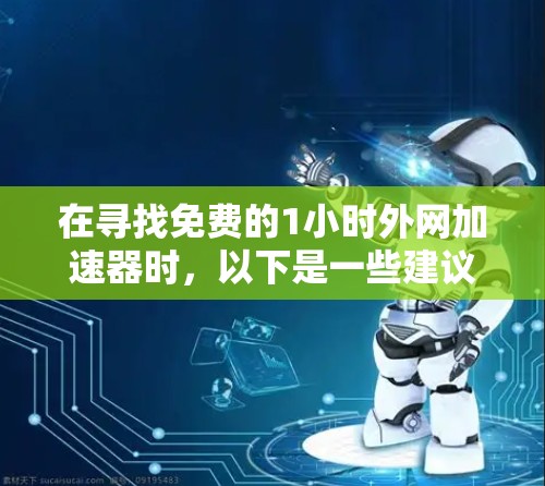 在寻找免费的1小时外网加速器时，以下是一些建议和步骤，帮助你做出明智的选择