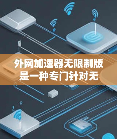 外网加速器无限制版是一种专门针对无限制加速的工具,允许用户在无下载加速软件的情况下,直接在任何设备上访问外网。它通常支持多种浏览器和操作系统的加速,帮助提升用户在无限制环境下的速度 外网加速器无限制版是一种专门针对无限制加速的工具,允许用户在无下载加速软件的情况下,直接在任何设备上访问外网。它通常支持多种浏览器和操作系统的加速,帮助提升用户在无限制环境下的速度