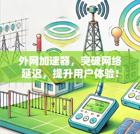 外网加速器，突破网络延迟，提升用户体验！