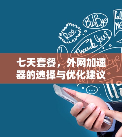 七天套餐,外网加速器的选择与优化建议 七天套餐,外网加速器的选择与优化建议