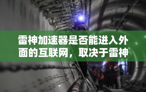 雷神加速器是否能进入外面的互联网，取决于雷神加速器的设计和使用方式。以下是一些关键点的总结