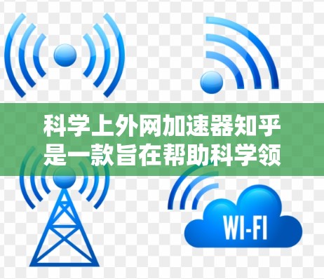 科学上外网加速器知乎是一款旨在帮助科学领域用户更快访问互联网的网络加速工具。以下是对该工具的详细分析 科学上外网加速器知乎是一款旨在帮助科学领域用户更快访问互联网的网络加速工具。以下是对该工具的详细分析