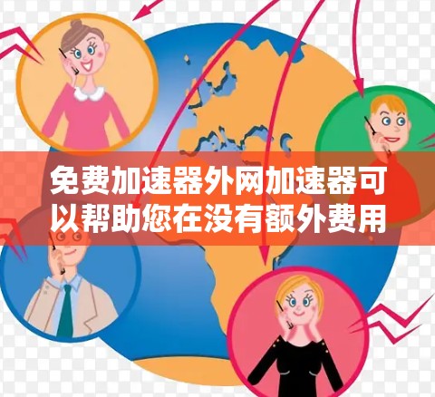 免费加速器外网加速器可以帮助您在没有额外费用的情况下加速数据流量,提升网络使用效率。以下是几种常见的免费加速器推荐 免费加速器外网加速器可以帮助您在没有额外费用的情况下加速数据流量,提升网络使用效率。以下是几种常见的免费加速器推荐