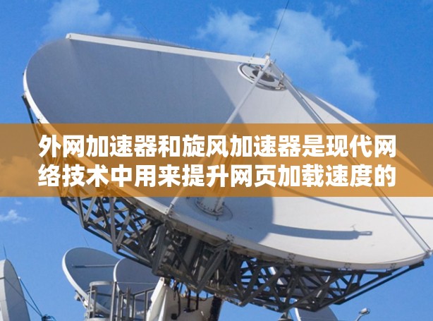 外网加速器和旋风加速器是现代网络技术中用来提升网页加载速度的工具，但它们在功能和应用场景上有所不同