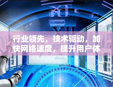 行业领先，技术驱动，加快网络速度，提升用户体验