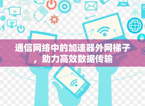 通信网络中的加速器外网梯子,助力高效数据传输 通信网络中的加速器外网梯子,助力高效数据传输