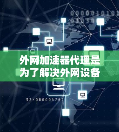 外网加速器代理是为了解决外网设备连接速度慢、延迟大的问题,提供了一种高效、智能化的解决方案。以下是对外网加速器代理的详细分析和建议 外网加速器代理是为了解决外网设备连接速度慢、延迟大的问题,提供了一种高效、智能化的解决方案。以下是对外网加速器代理的详细分析和建议