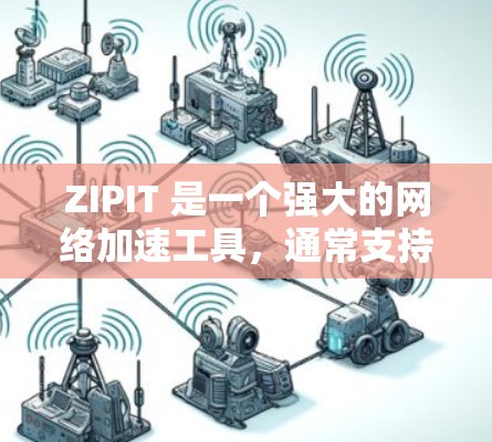 ZIPIT 是一个强大的网络加速工具,通常支持在线加速和下载文件。以下是一些推荐的ZIPIT 外网加速器和相关的平台,供您参考 ZIPIT 是一个强大的网络加速工具,通常支持在线加速和下载文件。以下是一些推荐的ZIPIT 外网加速器和相关的平台,供您参考