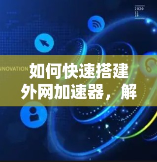 如何快速搭建外网加速器,解析与优化 如何快速搭建外网加速器,解析与优化