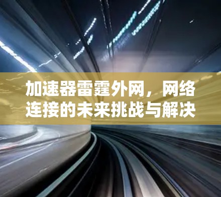 加速器雷霆外网,网络连接的未来挑战与解决方案 加速器雷霆外网,网络连接的未来挑战与解决方案