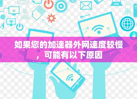 如果您的加速器外网速度较慢,可能有以下原因 如果您的加速器外网速度较慢,可能有以下原因