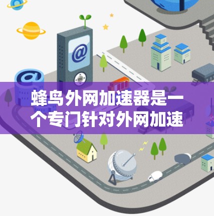 蜂鸟外网加速器是一个专门针对外网加速的手机加速器,旨在帮助用户在各种外网连接中提升速度。以下是对其的详细总结 蜂鸟外网加速器是一个专门针对外网加速的手机加速器,旨在帮助用户在各种外网连接中提升速度。以下是对其的详细总结