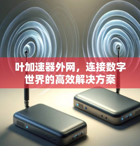 叶加速器外网，连接数字世界的高效解决方案