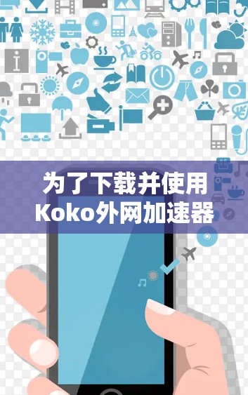 为了下载并使用Koko外网加速器，您可以按照以下步骤操作