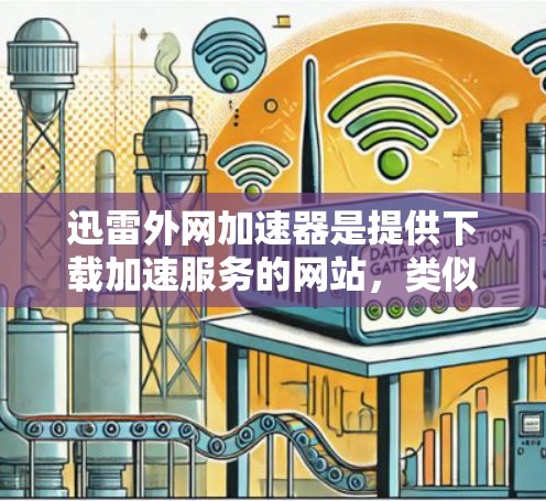 迅雷外网加速器是提供下载加速服务的网站，类似于其他下载加速工具（如U盘加速器、下载分享网站加速器等）以下是一些关于迅雷外网加速器的使用步骤和功能说明