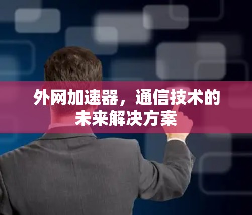 外网加速器，通信技术的未来解决方案