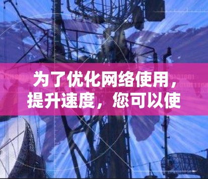 为了优化网络使用，提升速度，您可以使用加速器我外网工具。以下是一个详细的使用指南