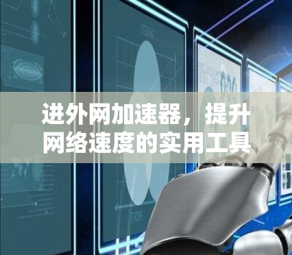 进外网加速器，提升网络速度的实用工具
