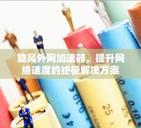 旋风外网加速器，提升网络速度的终极解决方案