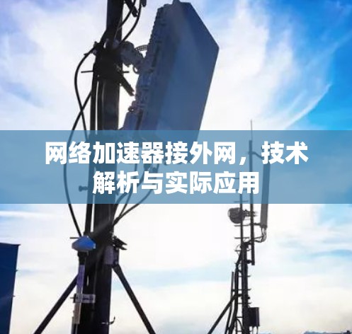 网络加速器接外网,技术解析与实际应用 网络加速器接外网,技术解析与实际应用