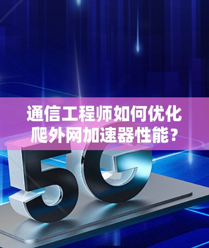通信工程师如何优化爬外网加速器性能?掌握这些小技巧,让网络连接速度真正提升! 通信工程师如何优化爬外网加速器性能?掌握这些小技巧,让网络连接速度真正提升!