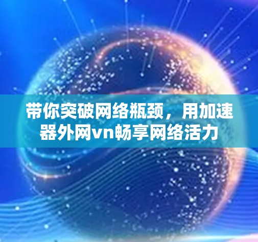 带你突破网络瓶颈,用加速器外网vn畅享网络活力 带你突破网络瓶颈,用加速器外网vn畅享网络活力