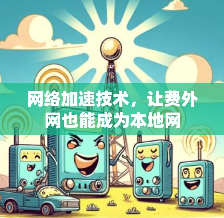 网络加速技术，让费外网也能成为本地网