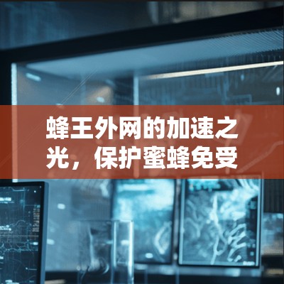 蜂王外网的加速之光，保护蜜蜂免受极端环境的伤害