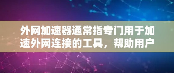 外网加速器通常指专门用于加速外网连接的工具,帮助用户更快地连接到互联网。以下是一些常见且受欢迎的外网加速器推荐,以及它们的主要功能 外网加速器通常指专门用于加速外网连接的工具,帮助用户更快地连接到互联网。以下是一些常见且受欢迎的外网加速器推荐,以及它们的主要功能