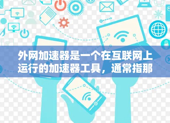 外网加速器是一个在互联网上运行的加速器工具,通常指那些可以在网络上运行的加速器软件或模块。以下是对外网加速器的详细说明 外网加速器是一个在互联网上运行的加速器工具,通常指那些可以在网络上运行的加速器软件或模块。以下是对外网加速器的详细说明