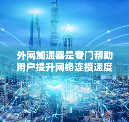 外网加速器是专门帮助用户提升网络连接速度的工具,通常用于微信、QQ等应用中。虽然加速器可以帮助提升下载速度,但使用加速器并非不切实际,而是可以通过以下方式确保使用安全、高效 外网加速器是专门帮助用户提升网络连接速度的工具,通常用于微信、QQ等应用中。虽然加速器可以帮助提升下载速度,但使用加速器并非不切实际,而是可以通过以下方式确保使用安全、高效