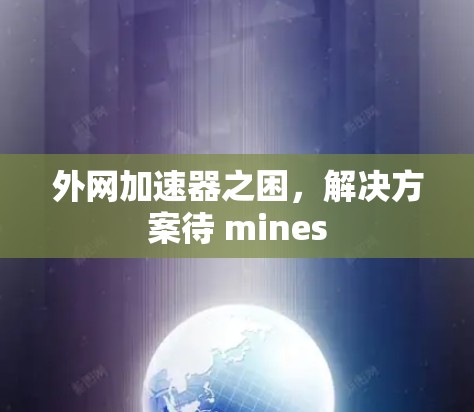 外网加速器之困,解决方案待 mines 外网加速器之困,解决方案待 mines