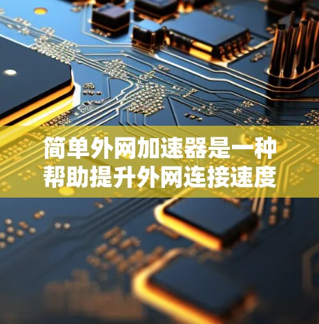 简单外网加速器是一种帮助提升外网连接速度的工具,通常用于在互联网上高效地完成数据传输任务。以下是一些可以尝试的简单外网加速器工具,帮助你优化外网连接速度 简单外网加速器是一种帮助提升外网连接速度的工具,通常用于在互联网上高效地完成数据传输任务。以下是一些可以尝试的简单外网加速器工具,帮助你优化外网连接速度