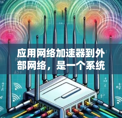 应用网络加速器到外部网络,是一个系统性的操作过程,涉及多个步骤和设置。以下是一个详细的指南,帮助您成功应用网络加速器到外部网络 应用网络加速器到外部网络,是一个系统性的操作过程,涉及多个步骤和设置。以下是一个详细的指南,帮助您成功应用网络加速器到外部网络